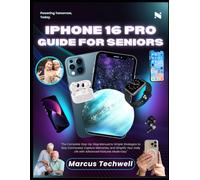 IPHONE 16 PRO GUIDE FOR SENIORS: The Complete Step-by-Step Manual to Simple Strategies to Stay Connected, Capture Memories, and Simplify Your Daily Life with Advanced Features Made Easy