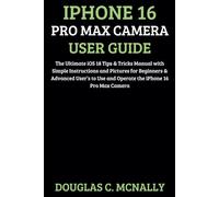 iPhone 16 Pro Max Camera User Guide: The Ultimate iOS 18 Tips & Tricks Manual with Simple Instructions and Pictures for Beginners & Advanced User’s to Use and Operate the iPhone 16 Pro Max Camera
