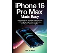 IPHONE 16 PRO MAX MADE EASY: Discover the full potential of your iphone with step-by-step instructions, Hidden secrets, and Time-saving tips