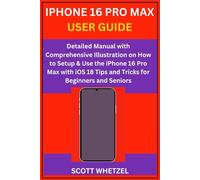 IPHONE 16 PRO MAX USER GUIDE: Detailed Manual with Comprehensive Illustration on How to Setup & Use the iPhone 16 Pro Max with iOS 18 Tips and Tricks for Beginners and Seniors