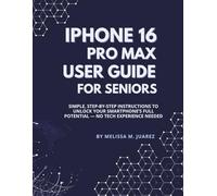 iPhone 16 Pro Max User Guide for Seniors: Simple, Step-by-Step Instructions to Unlock Your Smartphone’s Full Potential - No Tech Experience Needed (iPhone Made Simple for Seniors)