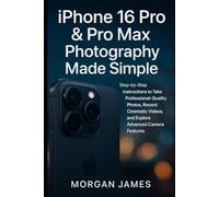 iPhone 16 Pro & Pro Max Photography Made Simple: Step-by-Step Instructions to Take Professional-Quality Photos, Record Cinematic Videos, and Explore ... Features (Camera and video tools guide)