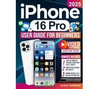 iPhone 16 Pro User Guide for Beginners: The Complete Roadmap to Discover Everything Your iPhone 16, Plus, Pro or Pro Max Can Do. With Clear Instructions and Pro-Level Tips & Techniques