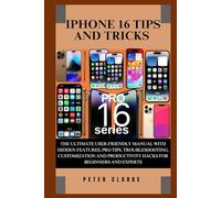 IPHONE 16 TIPS AND TRICKS: THE ULTIMATE USER-FRIENDLY MANUAL WITH HIDDEN FEATURES, PRO TIPS, TROUBLESHOOTING, CUSTOMIZATION AND PRODUCTIVITY HACKS FOR BEGINNERS AND EXPERTS (Uncovering Technology)