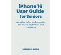 iPhone 16 User Guide for Seniors: Learn How to Set Up, Personalize, and Master Your Device with Confidence (iPhone Made Simple for Seniors)