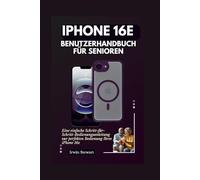 IPHONE 16E BENUTZERHANDBUCH FÜR SENIOREN: Eine einfache Schritt-für-Schritt-Bedienungsanleitung zur perfekten Bedienung Ihres iPhone 16e