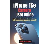 iPhone 16e Camera User Guide: Easy Steps to Master Camera Features, Settings, and Troubleshooting for Better and Compelling Visual