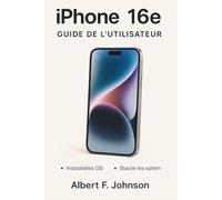 iPhone 16e Guide de l'utilisateur: Un manuel étape par étape avec des trucs et astuces essentiels pour les personnes âgées et les débutants afin de maîtriser votre iPhone avec facilité