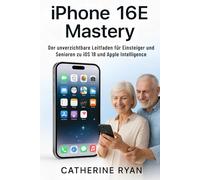 iPhone 16E Mastery: Der unverzichtbare Leitfaden für Einsteiger und Senioren zu iOS 18 und Apple Intelligence
