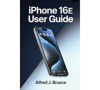 IPHONE 16E USER GUIDE: An Essential Companion for Anyone Ready to Simplify Their Digital World