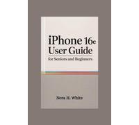 iphone 16e User Guide for Seniors and Beginners: Unlock Essential Features with Tips and Tricks to Master Your New Device