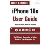 iPhone 16e User Guide: The Ultimate Companion to Setup, Features, Tips & Everyday Use