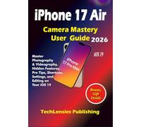 iPhone 17 Air Camera Mastery User Guide: Master Photography & Videography, Hidden Features, Pro Tips, Shortcuts, Settings, and Editing on Your iOS 19 (iPhone 17 series)