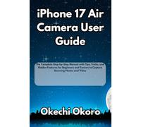 iPhone 17 Air Camera User Guide: The Complete Step-by-Step Manual with Tips, Tricks, and Hidden Features for Beginners and Seniors to Capture Stunning Photos and Video