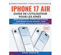 iPhone 17 Air Guide de l'utilisateur Pour les aînés: Gros caractères, étapes simples pour configurer votre appareil, avec l'intelligence Apple et les ... (IPHONE 17, 17 AIR, PRO, PRO MAX SERIES)