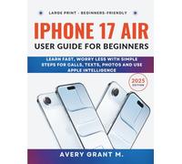 iPhone 17 Air User Guide For Beginners: Learn Fast, Worry Less With Simple Steps For Calls, Texts, Photos And Use Apple Intelligence (IPHONE 17, 17 AIR, PRO, PRO MAX SERIES)