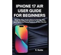 iPhone 17 Air User Guide for Beginners: Step-by-Step Instructions to Set Up, Use, and Optimize Every Feature of Your Device