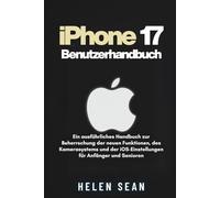 iPhone 17 Benutzerhandbuch: Ein ausführliches Handbuch zur Beherrschung der neuen Funktionen, des Kamerasystems und der iOS-Einstellungen für Anfänger und Senioren
