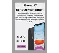 iPhone 17 Benutzerhandbuch: Vollständiges Schritt-für-Schritt-Handbuch für Anfänger zum Meistern von Einrichtung, Funktionen, Fotografie, Fehlerbehebung und wichtigen Tipps für iOS 26