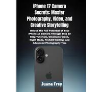iPhone 17 Camera Secrets: Master Photography, Video, and Creative Storytelling: Unlock the Full Potential of Your iPhone 17 Camera Through Step by Step Tutorials, Cinematic Video, Night Mode, ProRAW E