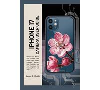 IPHONE 17 CAMERA USER GUIDE: Master Your iPhone 17's Camera with Expert Tips, Hidden Features, Step-by-Step Tutorials, and Pro Techniques for Stunning ... Guide to Your Device's Full Potential)
