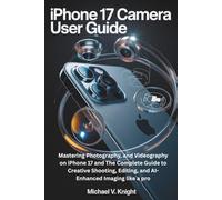 Iphone 17 camera user guide: Mastering Photography, and Videography on iPhone 17 and The Complete Guide to Creative Shooting, Editing, and AI-Enhanced Imaging like a pro