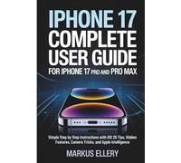 iPhone 17 Complete User Guide for iPhone 17 Pro and Pro Max: Simple Step by Step Instructions with iOS 26 Tips, Hidden Features, Camera Tricks, and Apple Intelligence