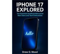 iPhone 17 Explored: The Essential Unofficial Manual for New Users and Tech Enthusiasts