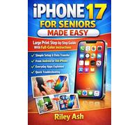IPHONE 17 FOR SENIORS MADE EASY: Large Print Step-by-Step Guide With Full-Color Instructions, Simple Setup, Data Transfer From Android or Old iPhone, Everyday Apps, and Quick Troubleshooting