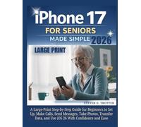 iPhone 17 for Seniors Made Simple: A Large-Print Step-by-Step Guide for Beginners to Set Up, Make Calls, Send Messages, Take Photos, Transfer Data, and Use iOS 26 With Confidence and Ease