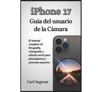 iPhone 17 Guía del usuario de la Cámara: El manual completo de fotografía, videografía y edición móvil para principiantes y personas mayores