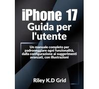 iPhone 17 Guida per l'utente: Un manuale completo per padroneggiare ogni funzionalità, dalla configurazione ai suggerimenti avanzati, con illustrazioni