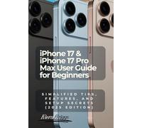 iPhone 17 & iPhone 17 Pro Max User Guide for Beginners: Simplified Tips, Features, and Setup Secrets (2025 Edition)