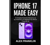 IPHONE 17 MADE EASY: A Complete Illustrated Manual to Set Up, Customize, and Maximize Your iPhone 17 and iOS 18