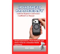 IPHONE 17 MADE EASY: Guide for Beginners and Seniors - Unofficial User Manual: Simple explanations, visual guidance, and clever tricks for a smoother mobile experience