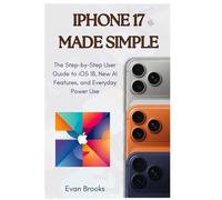 iPhone 17 Made Simple:: The Step-by-Step User Guide to iOS 18, New AI Features, and Everyday Power Use