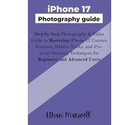 iPhone 17 Photography guide: Step by Step Photography & Video Guide to Mastering iPhone 17 Camera Features, Hidden Tricks, and Pro-Level Shooting Techniques for Beginners and Advanced Users