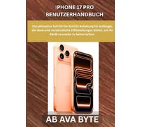 IPHONE 17 PRO BENUTZERHANDBUCH: Die ultimative Schritt-für-Schritt-Anleitung für Anfänger, die klare und verständliche Hilfestellungen bietet, um Ihr Gerät souverän zu beherrschen.