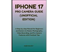 iPhone 17 Pro Camera Guide (Unofficial Edition): A Step-by-Step Manual for Beginners and Seniors to Master Photography, Video Recording, and Pro Camera Features with Practical Tips