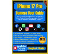 IPHONE 17 PRO Camera User Guide: A Step-by-Step Illustrated Handbook for iOS 26 - Unlock Pro-Level Mobile Photography & Cinematic Video for Beginners and Advanced Creators