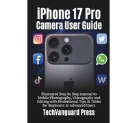 iPhone 17 pro Camera User guide: Illustrated Step by Step manual to Mobile Photography, Videography & Editing with Professional Tips & Tricks for Beginners & Advanced Users (Techvanguard Press)