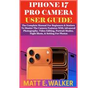 IPHONE 17 PRO CAMERA USER GUIDE: The Complete Manual For Beginners & Seniors To Master The Camera Features With Advanced Photography, Video Editing, Portrait Modes, Night Shots, & Setting For Photos