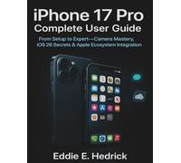 iPhone 17 Pro Complete User Guide: From Setup to Expert-Camera Mastery, iOS 26 Secrets & Apple Ecosystem Integration