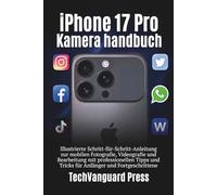 iPhone 17 pro Kamera Benutzerhandbuch: Illustrierte Schritt-für-Schritt-Anleitung zur mobilen Fotografie, Videografie & Bearbeitung mit ... & Fortgeschrittene (Techvanguard Press)