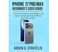 IPHONE 17 PRO MAX BEGINNER’S USER GUIDE: Unlock AI Features, Save Battery, and Capture Amazing Photos Without Tech Overwhelm.