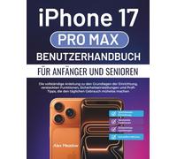 iPhone 17 Pro Max Benutzerhandbuch für Anfänger und Senioren: Die vollständige Anleitung zu den Grundlagen der Einrichtung, versteckten Funktionen, ... die den täglichen Gebrauch mühelos machen