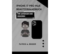 iPhone 17 Pro Max Benutzerhandbuch für Anfänger und Senioren: Ihr ultimativer Leitfaden für nahtlose Vernetzung, Kreativität und Selbstvertrauen für Anfänger und Senioren