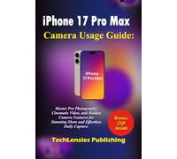 iPhone 17 Pro Max Camera Usage Guide: Master Professional Photography, Cinematic Video, and Hidden Camera Features for Stunning Shots and Effortless Daily Capture (iPhone 17 series)