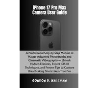 iPhone 17 Pro Max Camera User Guide: A Professional Step-by-Step Manual to Master Advanced Photography and Cinematic Videography - Unlock Hidden ... Pro (iPhone 17 Series Mastery Full Potential)