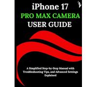 iPhone 17 Pro Max Camera User Guide: A Simplified Step-by-Step Manual with Troubleshooting Tips, and Advanced Settings Explained